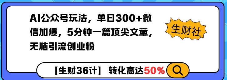 AI公众号玩法，单日300+微信加爆，5分钟一篇顶尖文章无脑引流创业粉-云网创