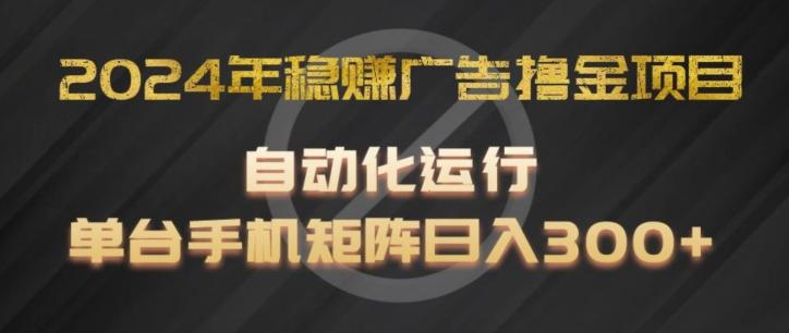 2024年稳赚广告撸金项目，全程自动化运行，单台手机就可以矩阵操作，日入300+【揭秘】-云网创