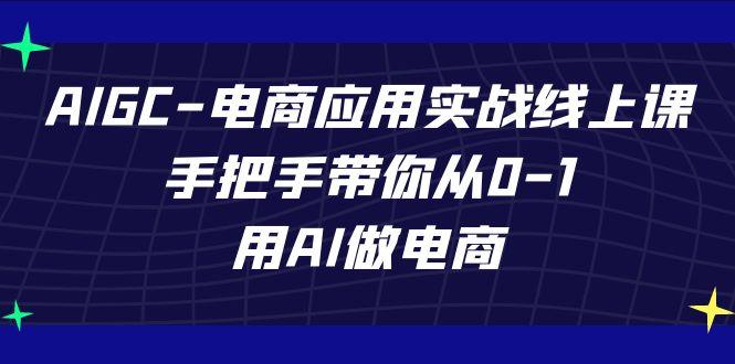 AIGC电商应用实战线上课,手把手带你从0-1,用AI做电商(更新39节课)-云网创