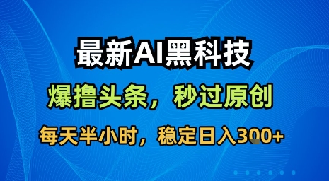 最新AI黑科技软件撸头条搬运，无需任何指令，秒过原创，每天半小时，稳定日入3张【揭秘】-云网创