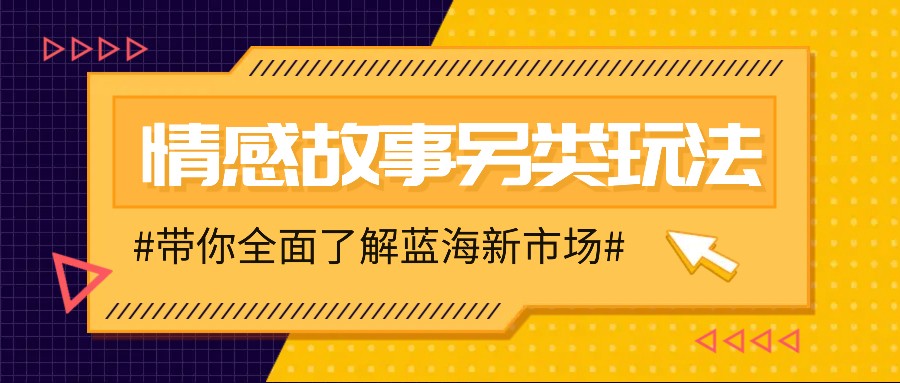 情感故事图文另类玩法，新手也能轻松学会，简单搬运月入万元-云网创
