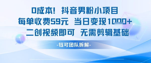 0成本,抖音男粉小项目 每单收费59元当日变现1k+ 二创视频即可无需剪辑基础-云网创