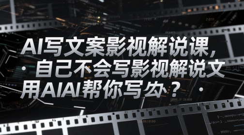 AI写文案影视解说课，自己不会写影视解说文案怎么办？用AI帮你写-云网创