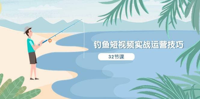钓鱼短视频实战运营技巧，系统性讲解定位ip策划  能听懂，能落地，能实操-云网创