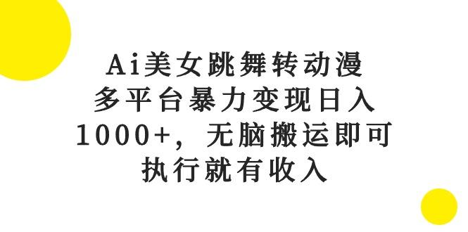 Ai美女跳舞转动漫，多平台暴力变现日入1000+，无脑搬运即可，执行就有收入-云网创