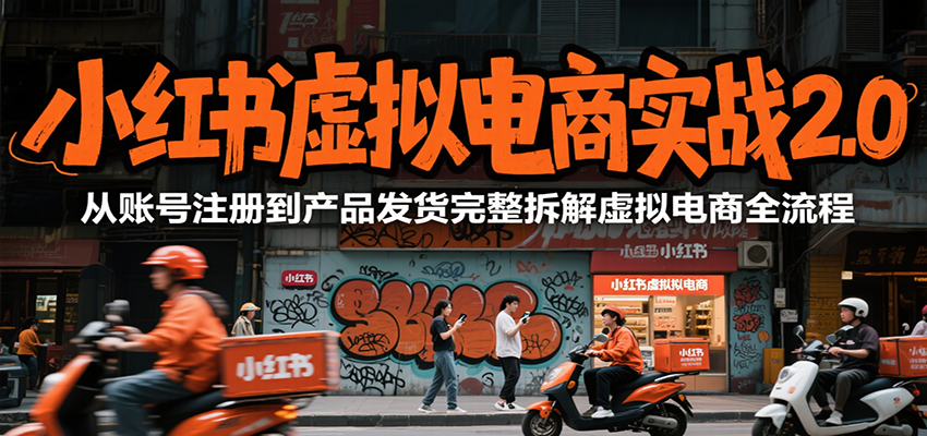小红书虚拟电商实战2.0，从账号注册到产品发货完整拆解虚拟电商全流程-云网创