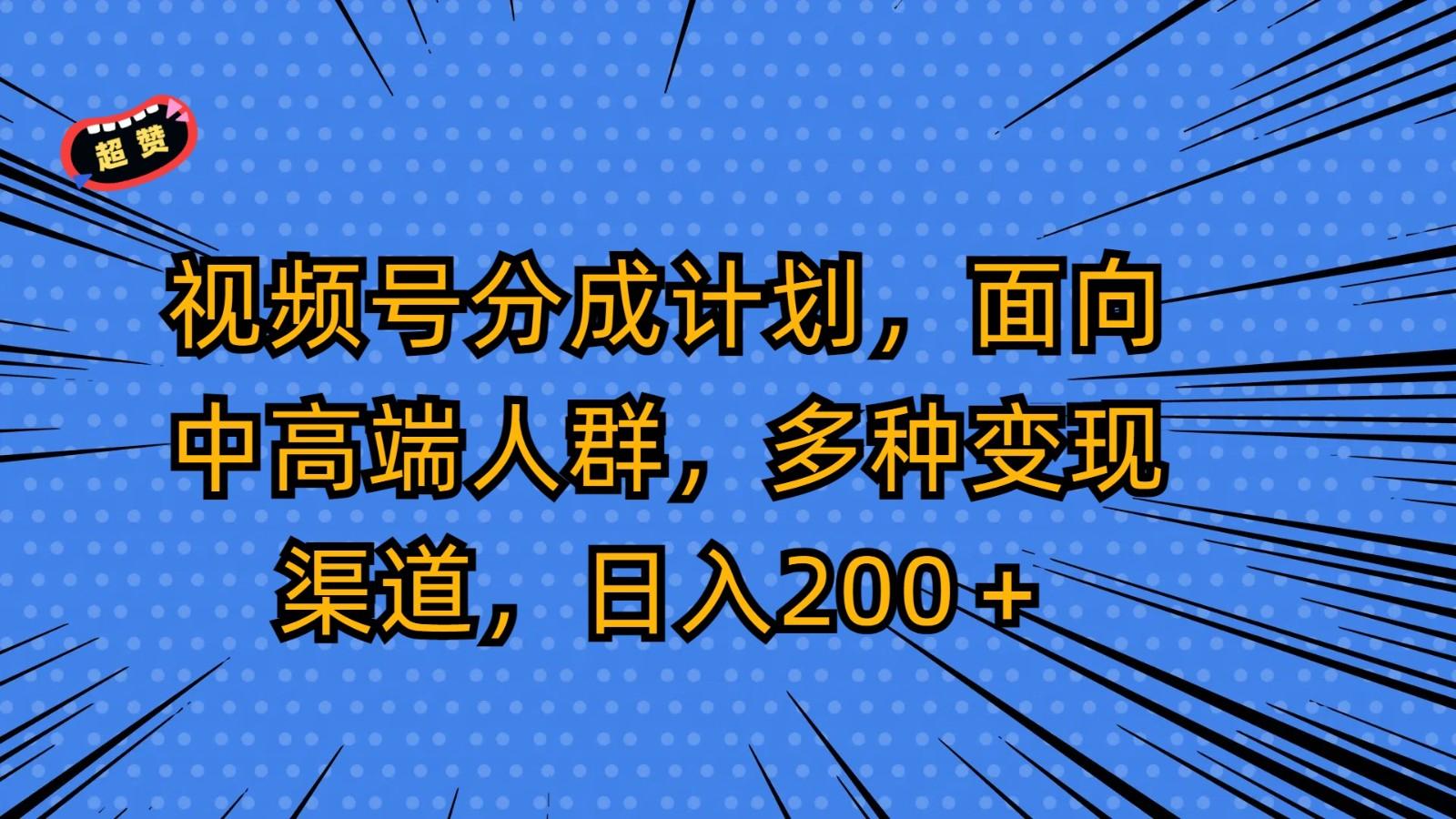 视频号分成计划,面向中高端人群,多种变现渠道,日入200+-云网创