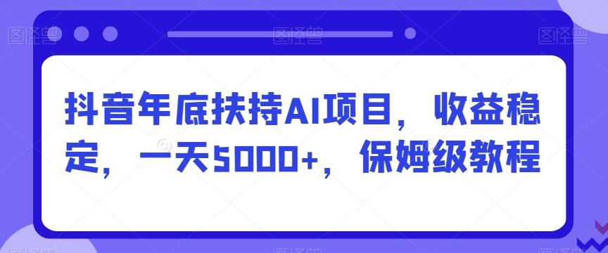 抖音年底扶持AI项目，收益稳定，一天5000+，保姆级教程-云网创