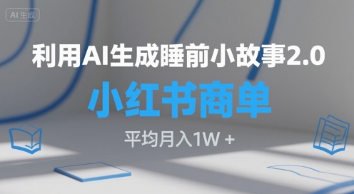 利用AI生成睡前小故事2.0.小红书商单接到手软，平均月入1W+-云网创