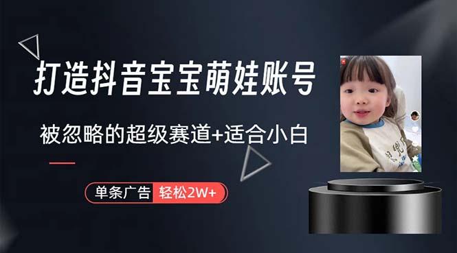 打造抖音宝宝账号,一条广告2W,大部分人忽略的超级赛道,小白简单入手-云网创