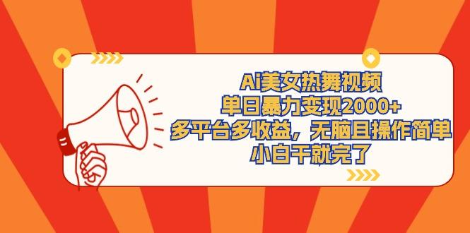 (9271期)Ai美女热舞视频，单日暴力变现2000+，多平台多收益，无脑且操作简单，小...-云网创