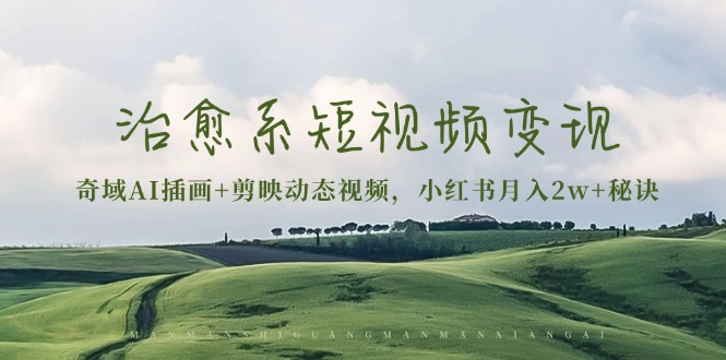 治愈系短视频变现:奇域AI插画+剪映动态视频,小红书月入2w+秘诀-云网创