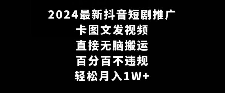 2024最新抖音短剧推广，卡图文发视频，直接无脑搬，百分百不违规，轻松月入1W+【揭秘】-云网创