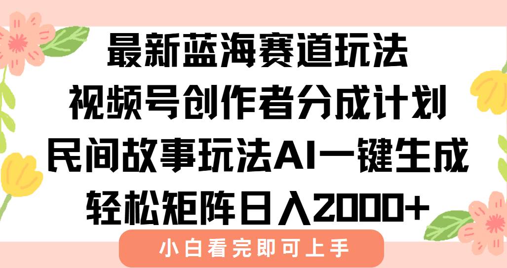 （15287期）最新视频号创作者分成民间故事玩法，AI一键生成爆款视频，轻松日入2000+-云网创