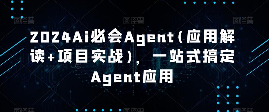 2024Ai必会Agent(应用解读+项目实战),一站式搞定Agent应用-云网创