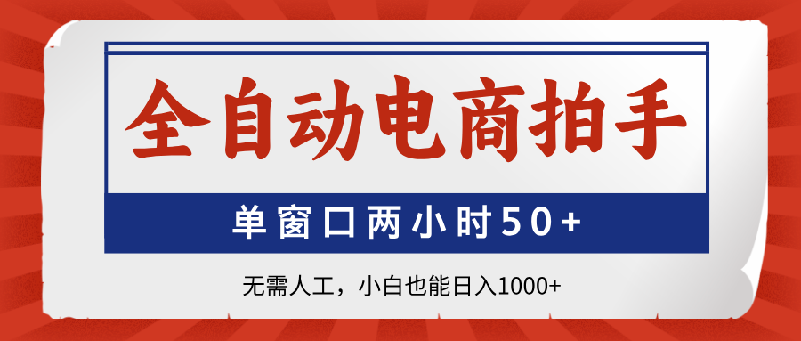 全自动电商拍手，单窗口两小时50+无需人工，小白也能日入1000+-云网创