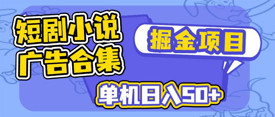 短剧小说合集广告掘金项目，单机日入50+-云网创