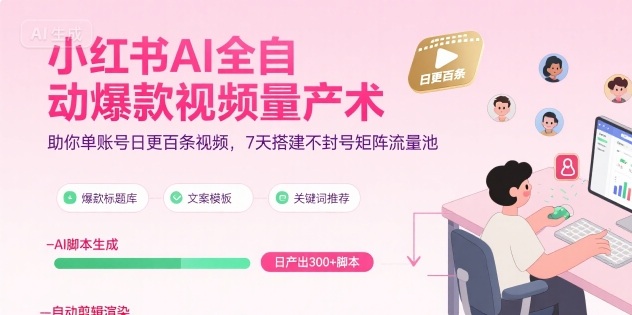 小红书AI全自动爆款视频量产术，助你单账号日更百条视频，7天搭建不封号矩阵流量池（更新8月）-云网创