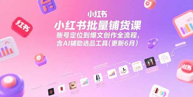 （15279期）小红书批量铺货课，账号定位到爆文创作全流程，含AI辅助选品工具(更新6月)-云网创
