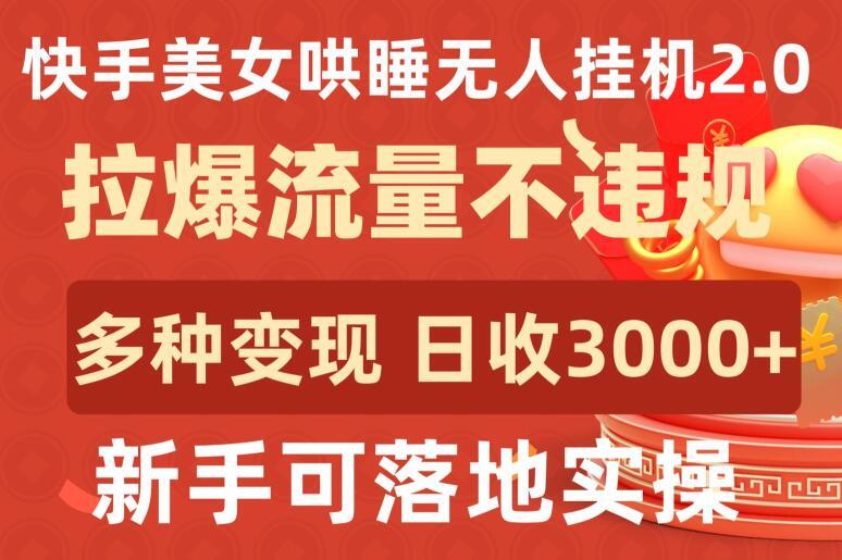 快手美女哄睡无人挂机2.0.拉爆流量不违规，多种变现途径，日收3000+，新手可落地实操【揭秘】-云网创