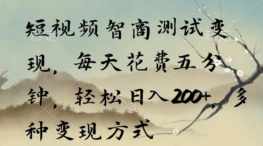 短视频智商测试变现，每天花费五分钟，轻松日入200+，多种变现方式-云网创