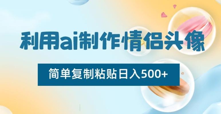利用ai制作情侣头像，简单复制粘贴日入500+【揭秘】-云网创