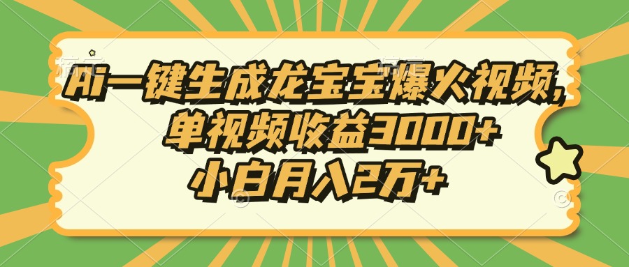 Ai一键生成龙宝宝爆火视频，单视频收益3000+，小白月入2万+-云网创