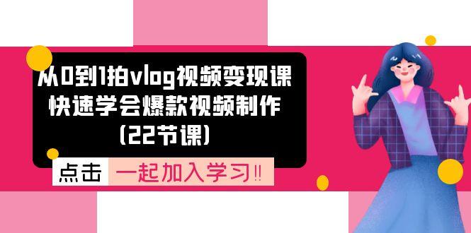 从0到1拍vlog视频变现课:快速学会爆款视频制作(22节课-云网创