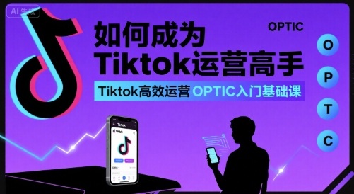 如何成为Tiktok运营高手，Tiktok高效运营OPTIC入门基础课-云网创