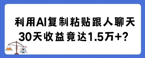 利用AI复制粘贴跟人聊天30天收益竟达1.5万+【揭秘】-云网创