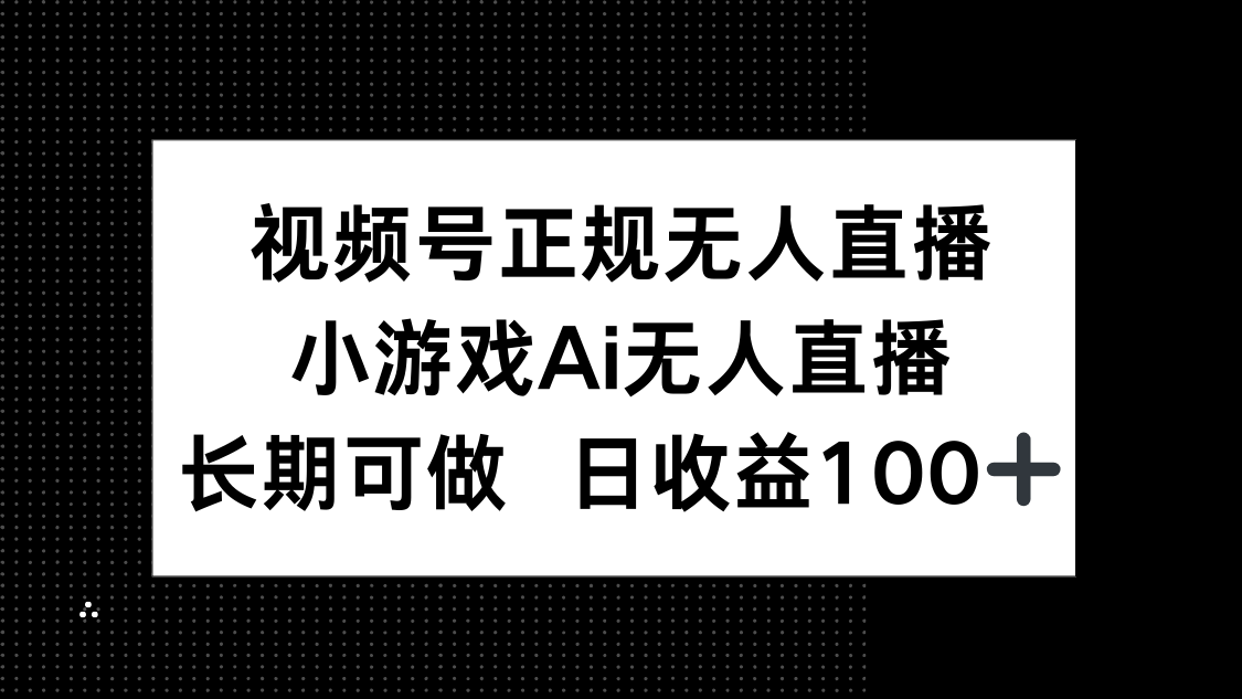 视频号正规无人直播,小游戏AI无人直播,长期可做,日收益100+-云网创