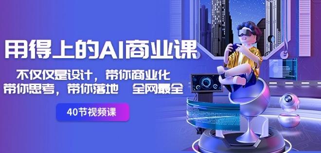用得上的AI商业课：不仅仅是设计，带你商业化-带你思考-带你落地-全网最全-云网创