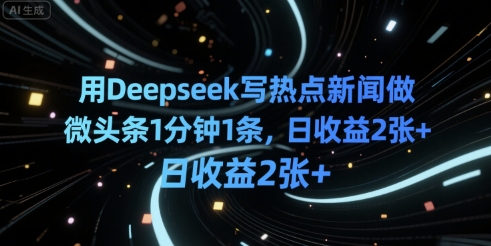 用Deepseek写热点新闻做微头条1分钟1条,日收益2张+-云网创