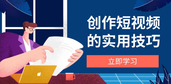 创作短视频的实用技巧，剪辑、设备、构图、文案一站式学习攻略-云网创