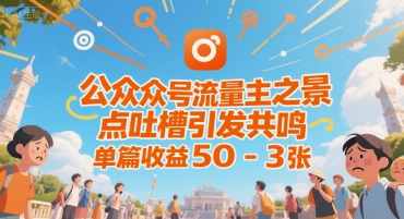 公众号流量主之景点吐槽引发共鸣，推流巨大，单篇收益50-3张-云网创