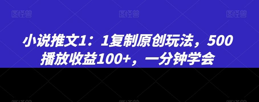 小说推文1：1复制原创玩法，500播放收益100+，一分钟学会【揭秘】-云网创