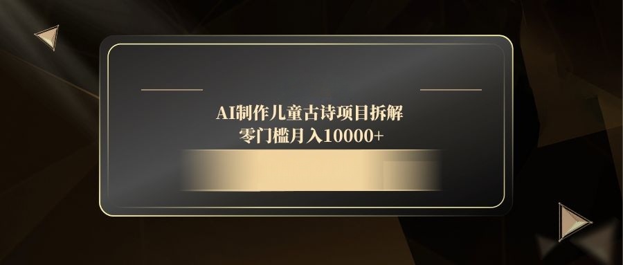 AI制作儿童古诗项目拆解,零门槛月入10000+-云网创