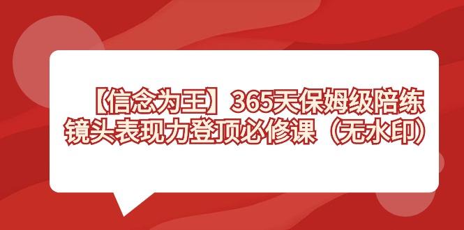 【信念 为王】365天-保姆级陪练，镜头表现力登顶必修课(无水印)-云网创