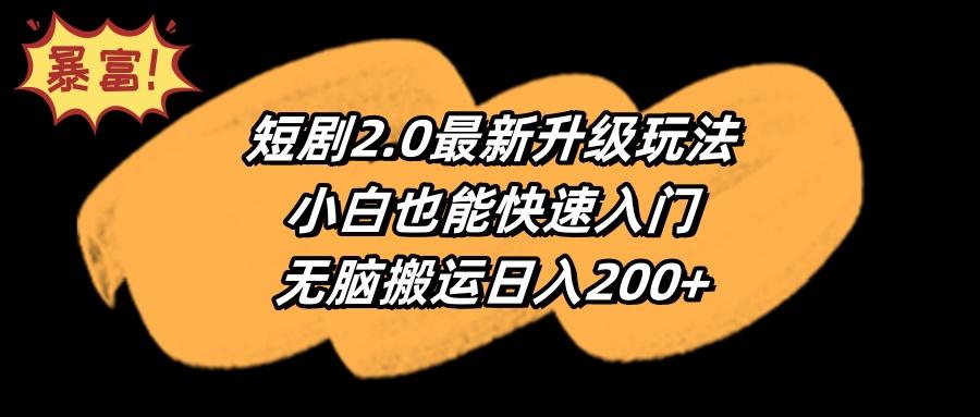 (9375期)短剧2.0最新升级玩法,小白也能快速入门,无脑搬运日入200+-云网创