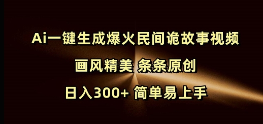 Ai一键生成爆火民间诡故事视频 画风精美 条条原创 日入300+ 简单易上手-云网创