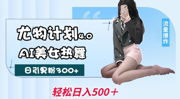 尤物计划4.0,AI美女热舞引爆流量,不限流不封号,轻松月入1W+-云网创