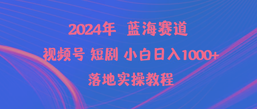 (9634期)2024年蓝海赛道视频号短剧 小白日入1000+落地实操教程-云网创