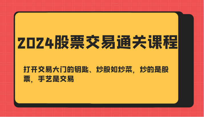 2024股票交易通关课-打开交易大门的钥匙、炒股如炒菜，炒的是股票，手艺是交易-云网创