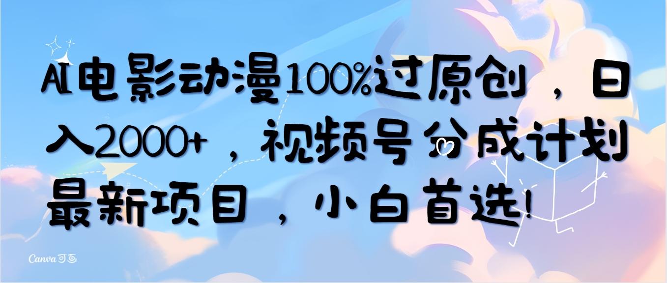 (10052期)AI电影动漫100%过原创，日入2000+，视频号分成计划最新项目，小白首选！-云网创