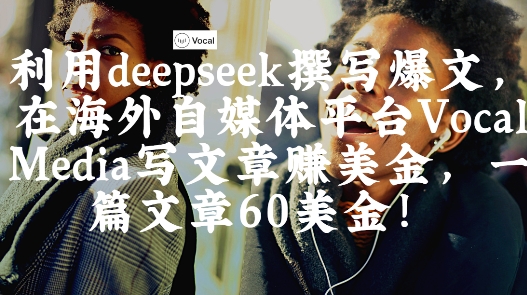 出海搞钱！利用deepseek撰写爆文，在海外自媒体平台Vocal Media写文章挣美金，一篇文章60刀-云网创