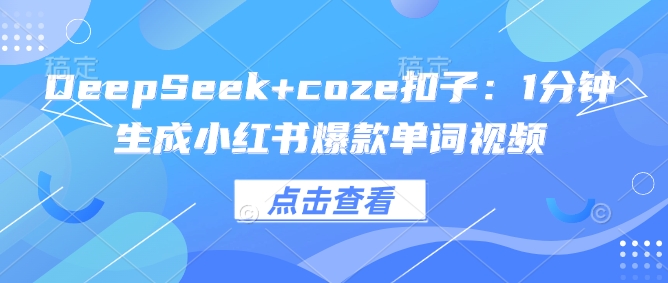 DeepSeek+coze扣子:1分钟生成小红书爆款单词视频-云网创