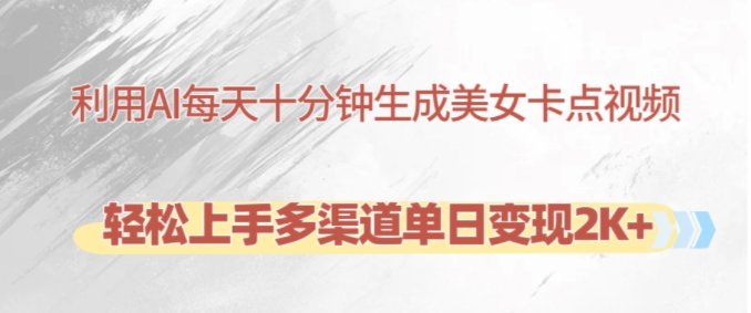 利用AI每天十分钟制作美女卡点视频，轻松上手多渠道单日变现2K+-云网创