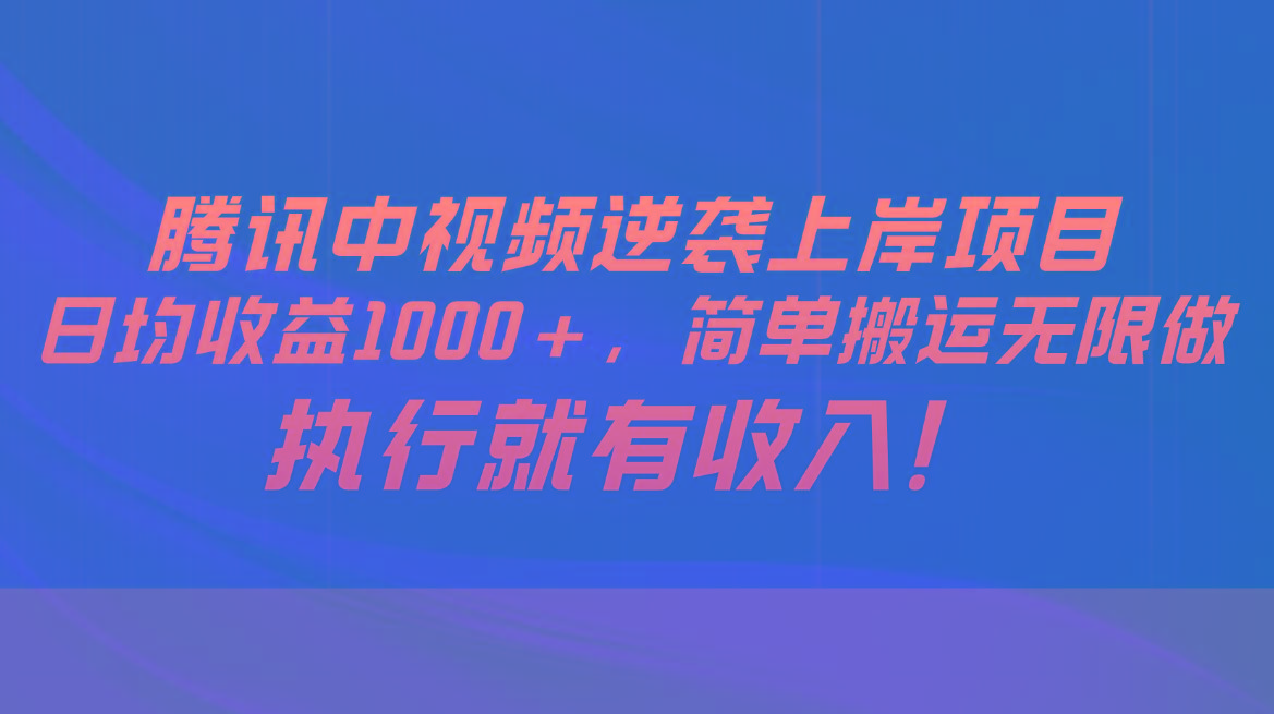 腾讯中视频项目，日均收益1000+，简单搬运无限做，执行就有收入-云网创