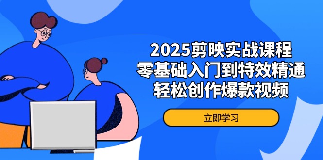 2025剪映实战课程，零基础入门到特效精通，轻松创作爆款视频-云网创