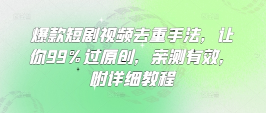 爆款短剧视频去重手法，让你99%过原创，亲测有效，附详细教程-云网创
